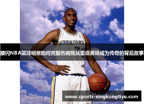 腰闪NBA篮球明星如何克服伤病挑战重返赛场成为传奇的背后故事